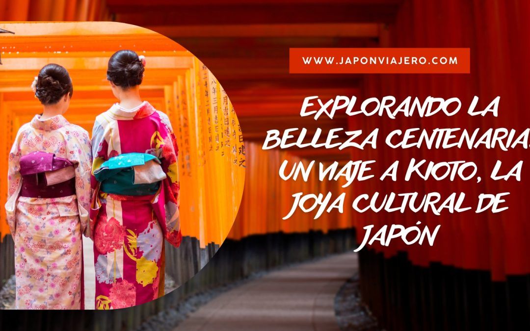 Explorando la Belleza Centenaria: Un Viaje a Kioto, la Joya Cultural de Japón
