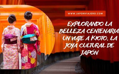 Explorando la Belleza Centenaria: Un Viaje a Kioto, la Joya Cultural de Japón